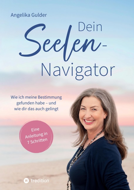 Dein Seelen-Navigator | Wie ich meine Bestimmung gefunden habe - und wie dir das auch gelingt | Bedienungsanleitung für die Seele - Angelika Gulder