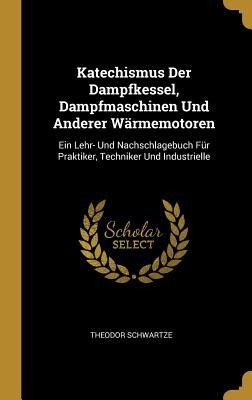 Katechismus Der Dampfkessel, Dampfmaschinen Und Anderer Wärmemotoren - Theodor Schwartze