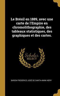 Le Brésil en 1889, avec une carte de l'Empire en chromolithographie, des tableaux statistiques, des graphiques et des cartes. - Baron Frederico José D Santa-Anna Nery