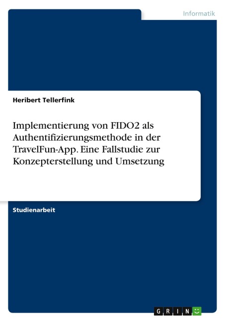 Implementierung von FIDO2 als Authentifizierungsmethode in der TravelFun-App. Eine Fallstudie zur Konzepterstellung und Umsetzung - Heribert Tellerfink