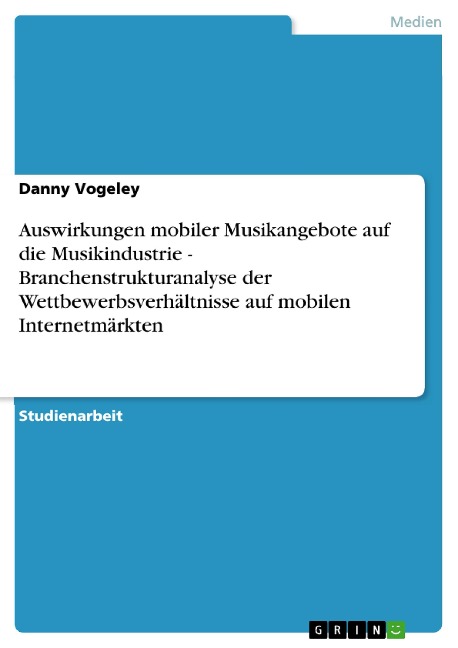 Auswirkungen mobiler Musikangebote auf die Musikindustrie - Branchenstrukturanalyse der Wettbewerbsverhältnisse auf mobilen Internetmärkten - Danny Vogeley