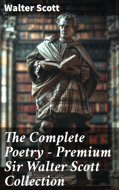 The Complete Poetry - Premium Sir Walter Scott Collection - Walter Scott
