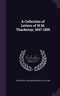 A Collection of Letters of W.M. Thackeray, 1847-1855 - 