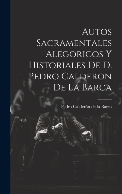 Autos Sacramentales Alegoricos Y Historiales De D. Pedro Calderon De La Barca - 