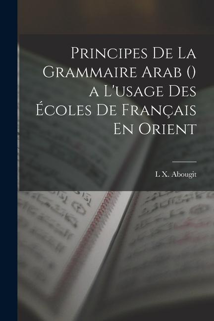 Principes De La Grammaire Arab () a L'usage Des Écoles De Français En Orient - L. X. Abougit