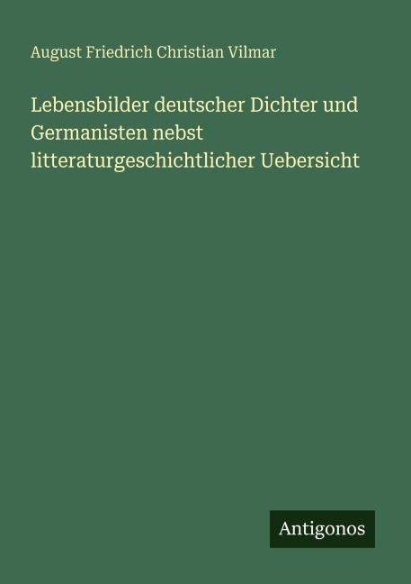 Lebensbilder deutscher Dichter und Germanisten nebst litteraturgeschichtlicher Uebersicht - August Friedrich Christian Vilmar