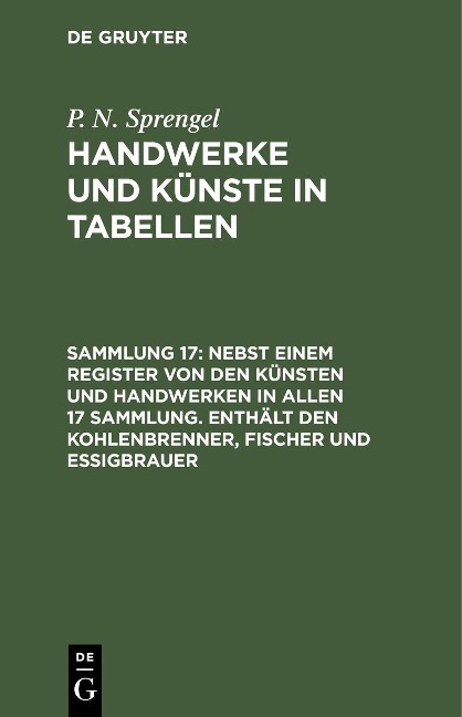 Nebst einem Register von den Künsten und Handwerken in allen 17 Sammlung. Enthält den Kohlenbrenner, Fischer und Essigbrauer - P. N. Sprengel