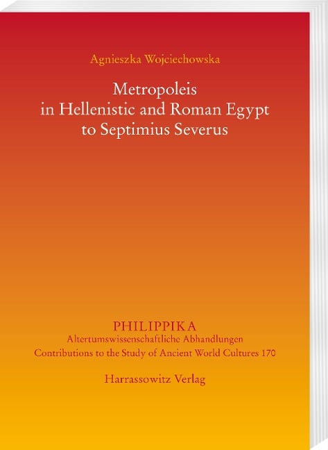 Metropoleis in Hellenistic and Roman Egypt from the early Ptolemaic Age to Septimius Severus - Agnieszka Wojciechowska