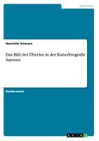 Das Bild des Tiberius in der Kaiserbiografie Suetons - Henriette Schwarz