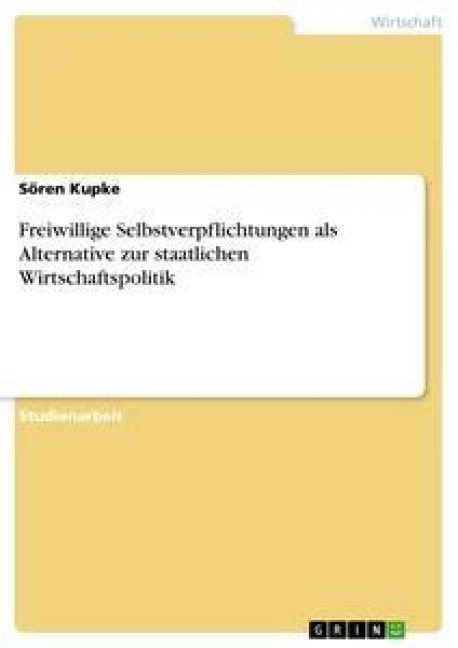 Freiwillige Selbstverpflichtungen als Alternative zur staatlichen Wirtschaftspolitik - Sören Kupke