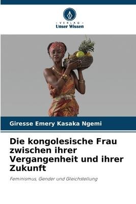Die kongolesische Frau zwischen ihrer Vergangenheit und ihrer Zukunft - Giresse Emery Kasaka Ngemi
