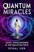 Cover-Bild zum Titel 'Quantum Miracles : Faith Consciousness & The Quantum Field (Quantum Potential Series)' von 'Ecnal Ver'
