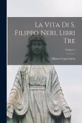 La vita di S. Filippo Neri, libri tre; Volume 1 - Alfonso Capecelatro