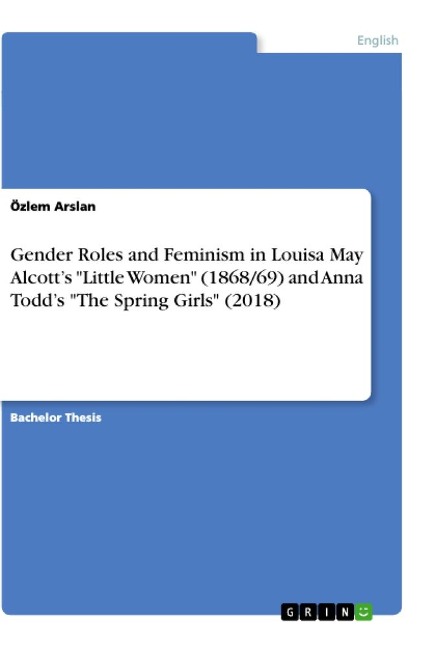 Gender Roles and Feminism in Louisa May Alcott¿s "Little Women" (1868/69) and Anna Todd¿s "The Spring Girls" (2018) - Özlem Arslan