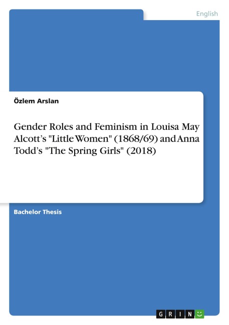 Gender Roles and Feminism in Louisa May Alcott's "Little Women" (1868/69) and Anna Todd's "The Spring Girls" (2018) - Özlem Arslan