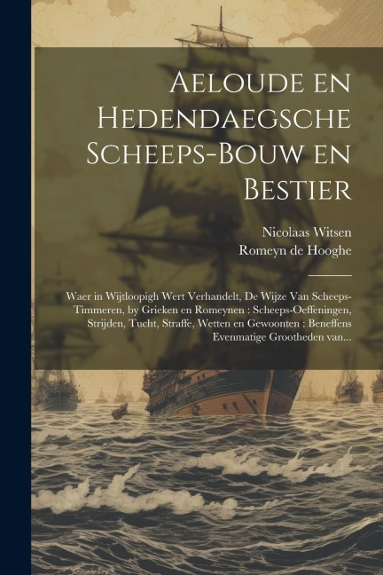 Aeloude en hedendaegsche scheeps-bouw en bestier: Waer in wijtloopigh wert verhandelt, de wijze van scheeps-timmeren, by Grieken en Romeynen: scheeps- - Nicolaas Witsen, Romeyn De Hooghe