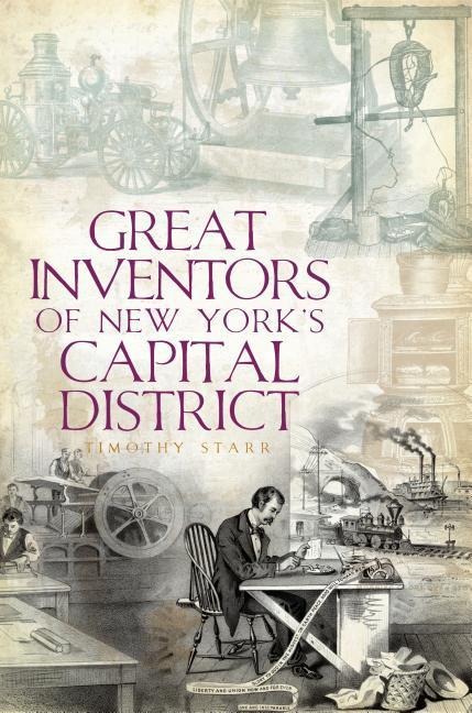 Great Inventors of New York's Capital District - Timothy Starr