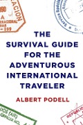 The Survival Guide for the Adventurous International Traveler - Albert Podell