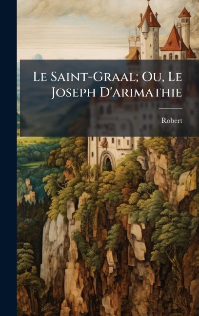 Le Saint-Graal; Ou, Le Joseph D'arimathie - Robert