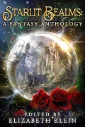 Starlit Realms: A Fantasy Anthology - Elizabeth Klein