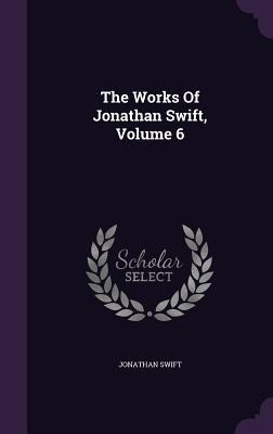 The Works Of Jonathan Swift, Volume 6 - Jonathan Swift