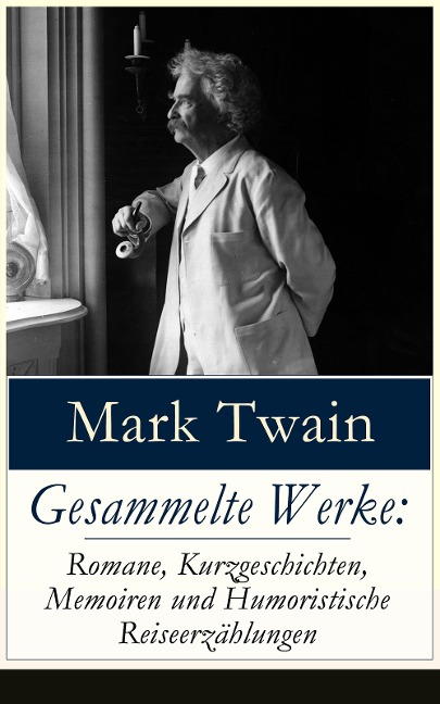 Gesammelte Werke: Romane, Kurzgeschichten, Memoiren und Humoristische Reiseerzählungen - Mark Twain