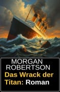 Das Wrack der Titan: Roman - Morgan Robertson