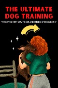 The Ultimate Dog Training: "Teach Your Pet New Tricks and Build a Strong Bond" - C V Singh