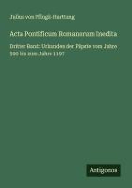 Acta Pontificum Romanorum Inedita - Julius Von Pflugk-Harttung
