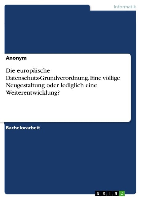 Die europäische Datenschutz-Grundverordnung. Eine völlige Neugestaltung oder lediglich eine Weiterentwicklung? - 