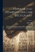 Popular and Complete English Dictionary: Exhibiting the Pronunciation, Etymology, and Explanation of Every Word Usually Employed in Science, Literatur - John Boag