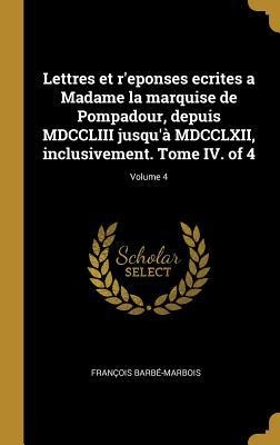Lettres et r'eponses ecrites a Madame la marquise de Pompadour, depuis MDCCLIII jusqu'à MDCCLXII, inclusivement. Tome IV. of 4; Volume 4 - François Barbé-Marbois