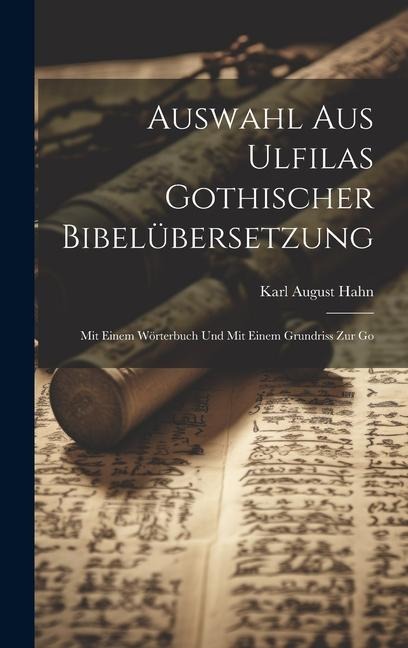 Auswahl aus Ulfilas Gothischer Bibelübersetzung: Mit Einem Wörterbuch und Mit Einem Grundriss zur Go - Karl August Hahn