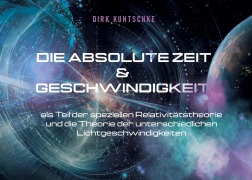 Cover-Bild zum Titel 'Die absolute Zeit und Geschwindigkeit als Teil der speziellen Relativitätstheorie und die Theorie der unterschiedlichen Lichtgeschwindigkeiten' von 'Dirk Kuntschke'