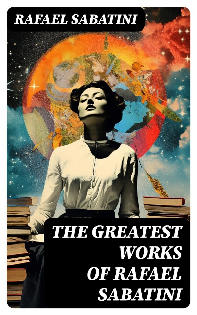 The Greatest Works of Rafael Sabatini - Rafael Sabatini
