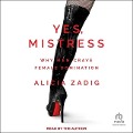 Yes, Mistress: Why Men Crave Female Domination - Alicia Zadig