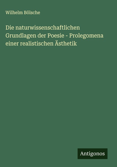 Die naturwissenschaftlichen Grundlagen der Poesie - Prolegomena einer realistischen Ästhetik - Wilhelm Bölsche