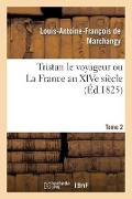 Tristan Le Voyageur Ou La France Au Xive Siècle- Tome 2 - Louis-Antoine François de Marchangy