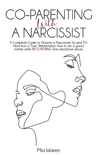 Co-Parenting with a Narcissist: a Complete Guide to Divorce a Narcissistic Ex and to Heal from a Toxic Relationship. How to be a Good Mother While Recovering from Emotional Abuse. (Narcissism) - Mia Warren