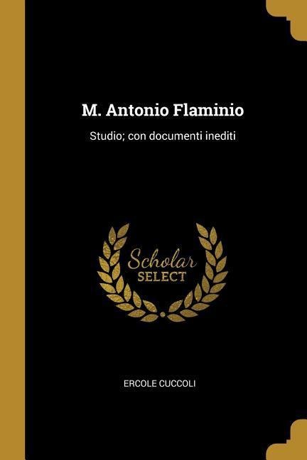 M. Antonio Flaminio: Studio; con documenti inediti - Ercole Cuccoli