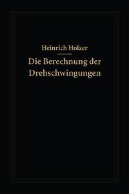 Die Berechnung der Drehschwingungen und ihre Anwendung im Maschinenbau - Heinrich Holzer
