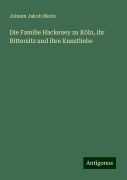 Die Familie Hackeney zu Köln, ihr Rittersitz und ihre Kunstliebe - Johann Jakob Merlo