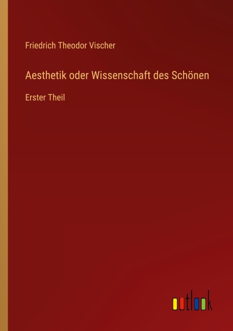 Aesthetik oder Wissenschaft des Schönen - Friedrich Theodor Vischer