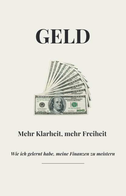 Geld - Mehr Klarheit, mehr Freiheit - Wie ich gelernt habe, meine Finanzen zu meistern - Maxim Lobanov