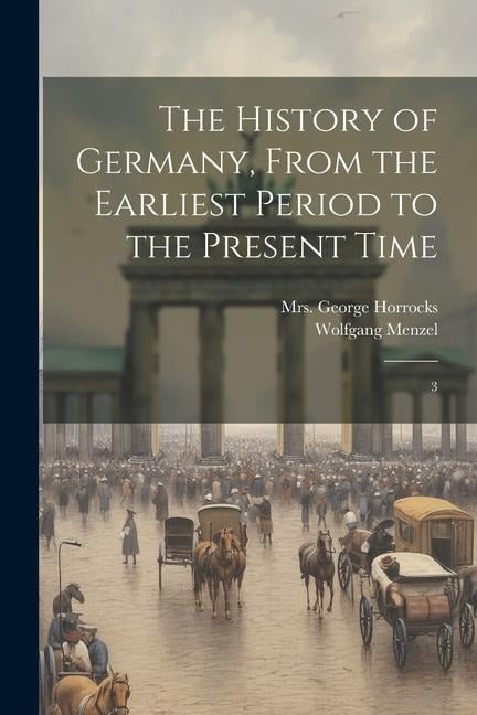 The History of Germany, From the Earliest Period to the Present Time: 3 - Wolfgang Menzel, George Horrocks