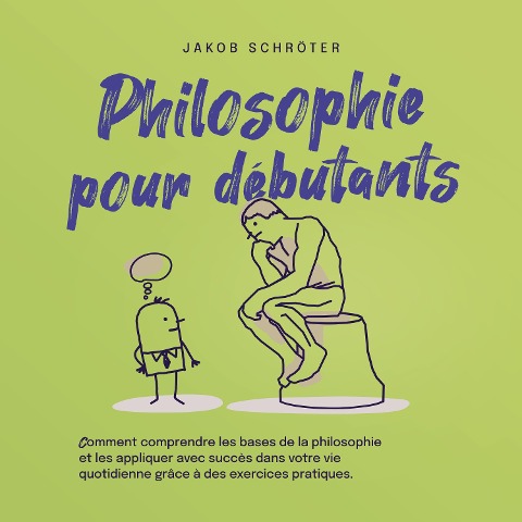 Philosophie pour débutants Comment comprendre les bases de la philosophie et les appliquer avec succès dans votre vie quotidienne grâce à des exercices pratiques. - Jakob Schröter