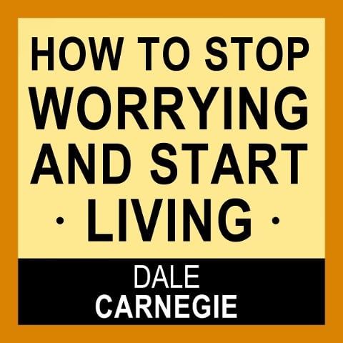 How to Stop Worrying and Start Living - Dale Carnegie