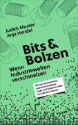 Cover-Bild zum Titel 'Bits und Bolzen - Wenn Industriewelten verschmelzen' von 'Anja Hendel, Judith Muster'