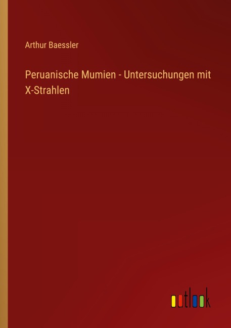 Peruanische Mumien - Untersuchungen mit X-Strahlen - Arthur Baessler