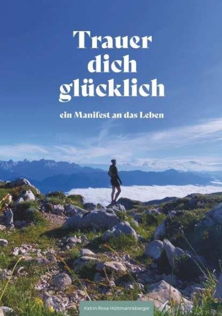 Trauer dich glücklich - Katrin Rosa Hüttmannsberger